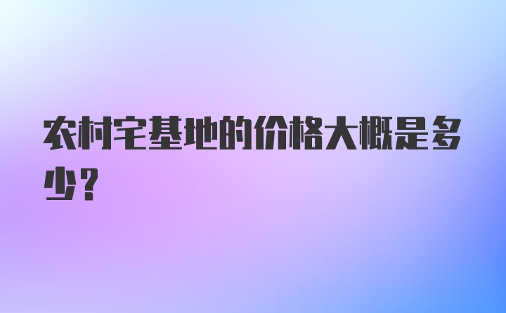 农村宅基地的价格大概是多少？