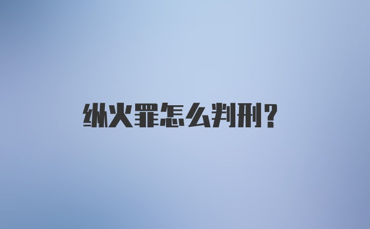 纵火罪怎么判刑？