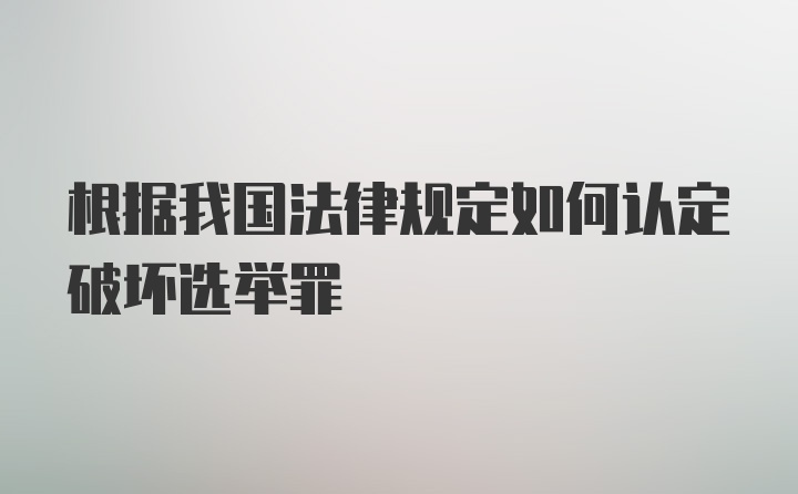 根据我国法律规定如何认定破坏选举罪