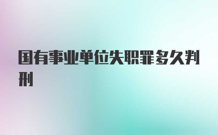 国有事业单位失职罪多久判刑