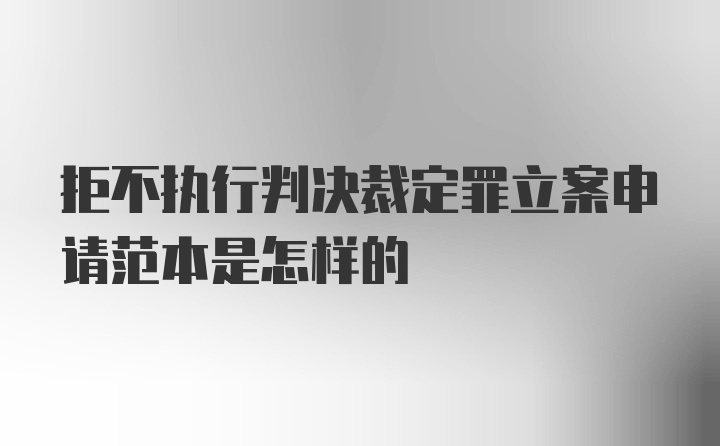 拒不执行判决裁定罪立案申请范本是怎样的