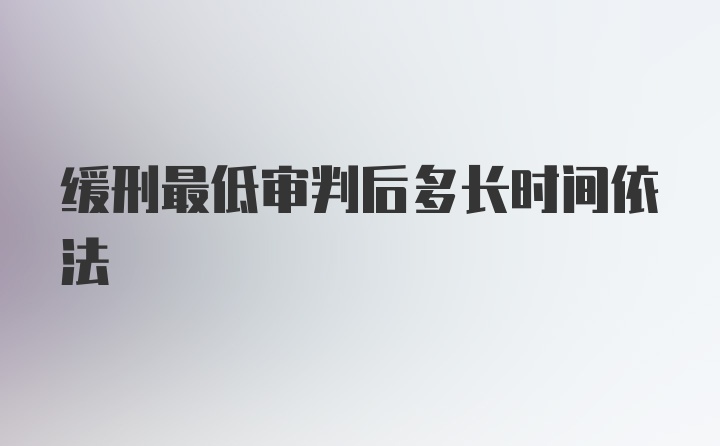 缓刑最低审判后多长时间依法