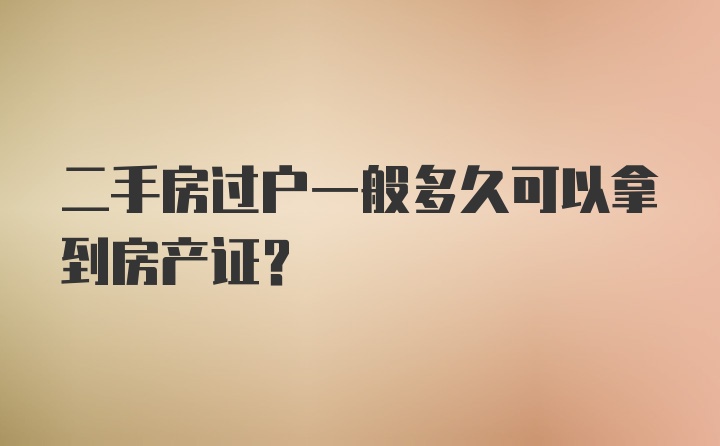 二手房过户一般多久可以拿到房产证？