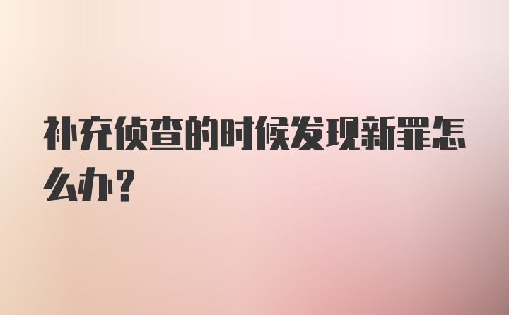 补充侦查的时候发现新罪怎么办？