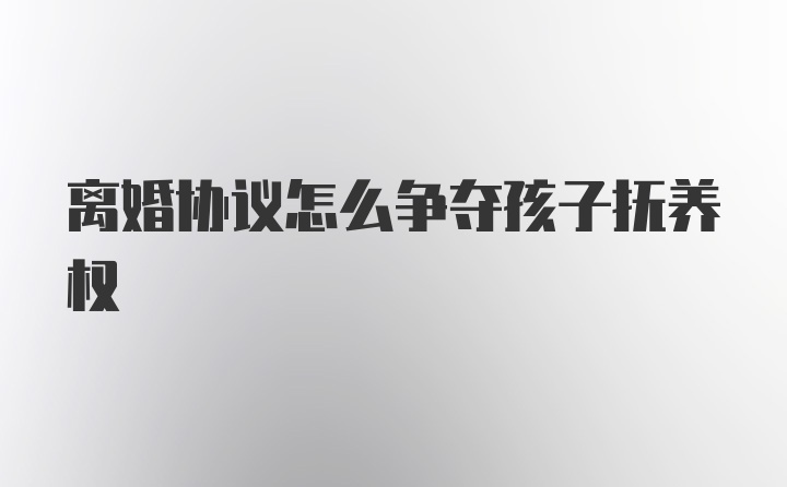 离婚协议怎么争夺孩子抚养权