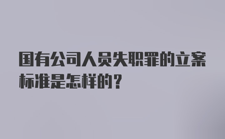 国有公司人员失职罪的立案标准是怎样的？