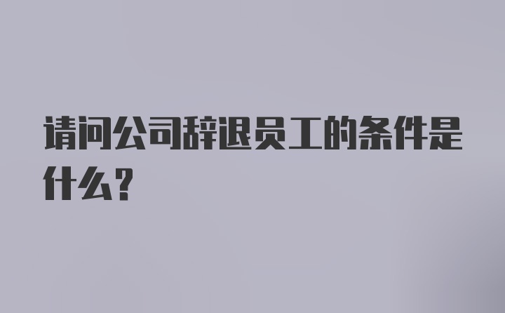 请问公司辞退员工的条件是什么？