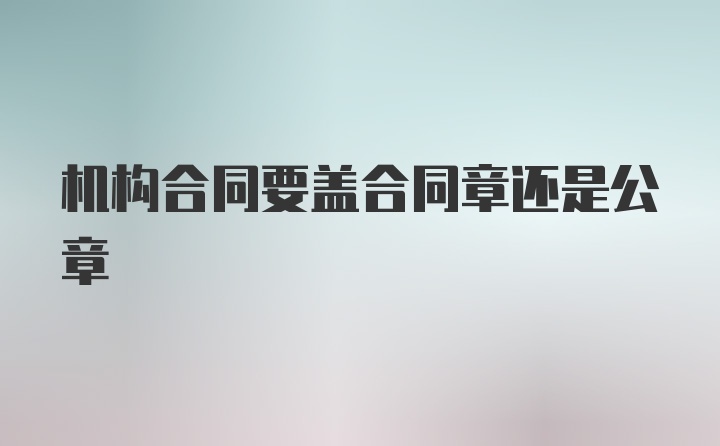 机构合同要盖合同章还是公章