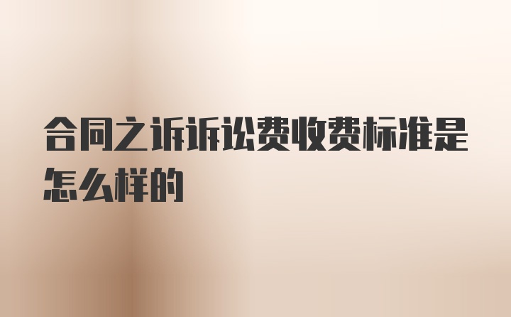 合同之诉诉讼费收费标准是怎么样的