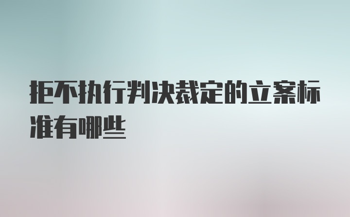 拒不执行判决裁定的立案标准有哪些