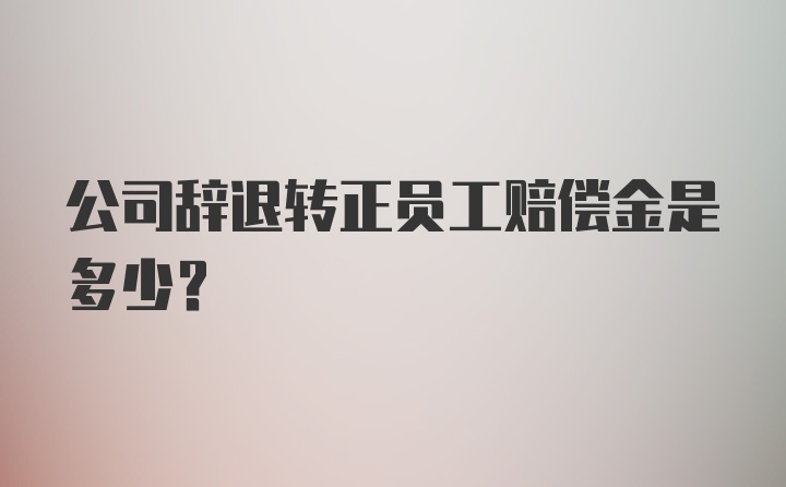 公司辞退转正员工赔偿金是多少?