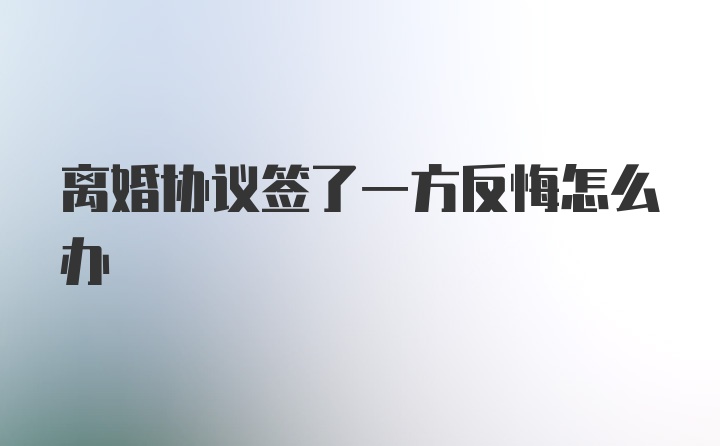 离婚协议签了一方反悔怎么办