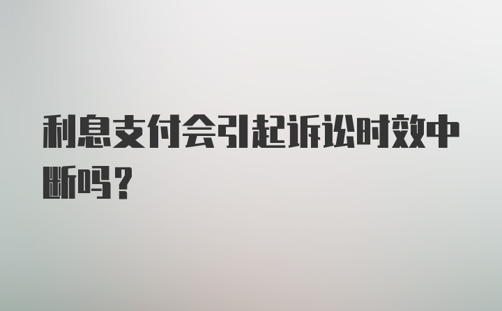 利息支付会引起诉讼时效中断吗？