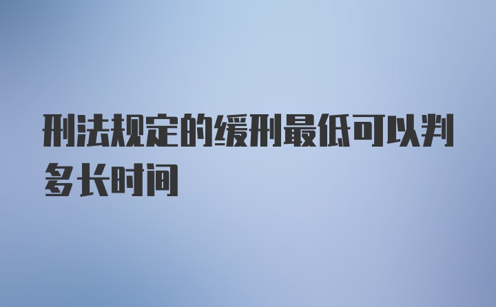 刑法规定的缓刑最低可以判多长时间