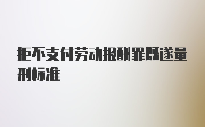 拒不支付劳动报酬罪既遂量刑标准