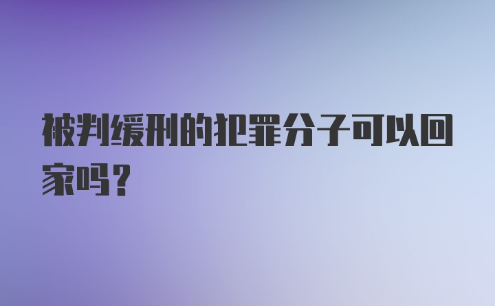 被判缓刑的犯罪分子可以回家吗？