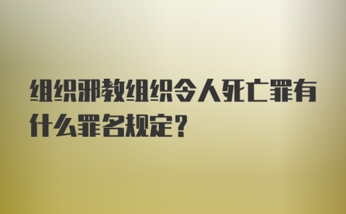 组织邪教组织令人死亡罪有什么罪名规定？