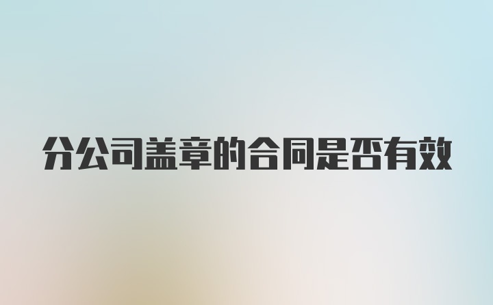 分公司盖章的合同是否有效