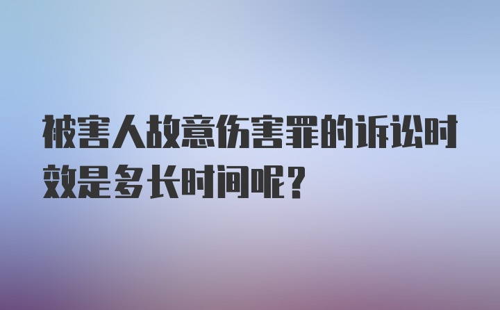 被害人故意伤害罪的诉讼时效是多长时间呢？