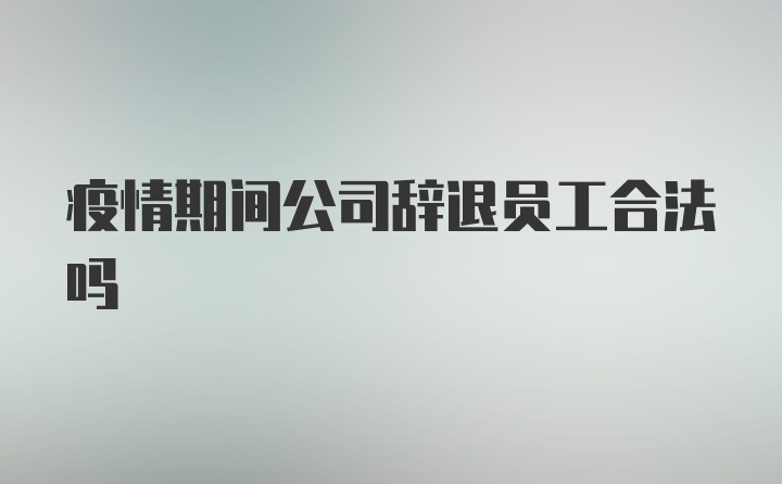 疫情期间公司辞退员工合法吗