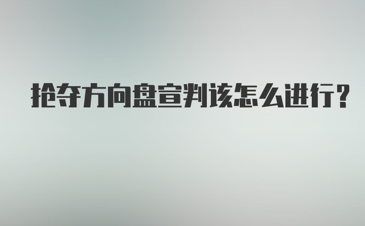 抢夺方向盘宣判该怎么进行?