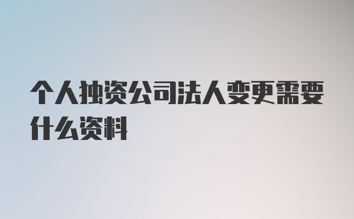 个人独资公司法人变更需要什么资料