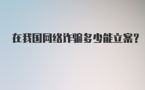 在我国网络诈骗多少能立案?