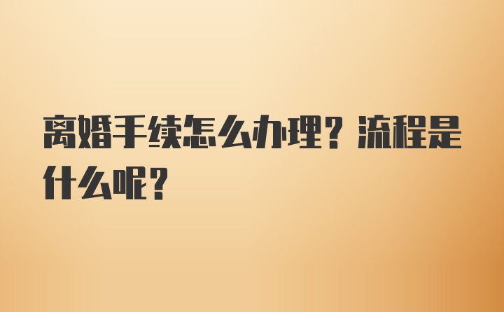 离婚手续怎么办理？流程是什么呢？