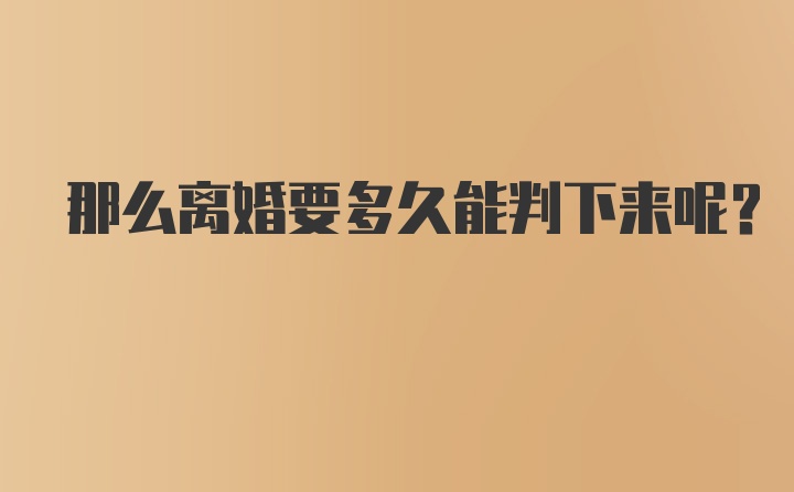 那么离婚要多久能判下来呢？