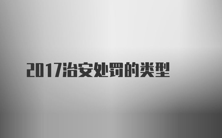 2017治安处罚的类型