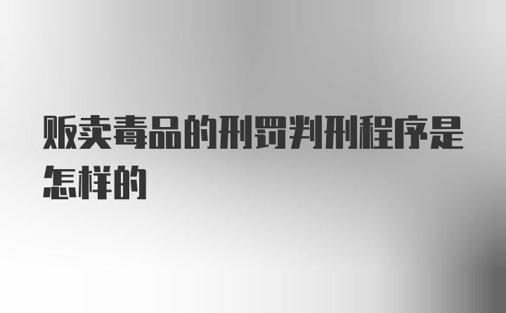 贩卖毒品的刑罚判刑程序是怎样的