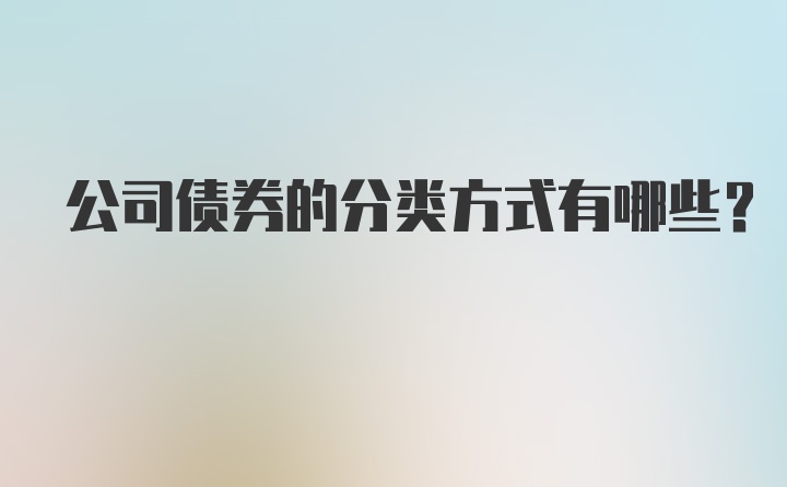 公司债券的分类方式有哪些？