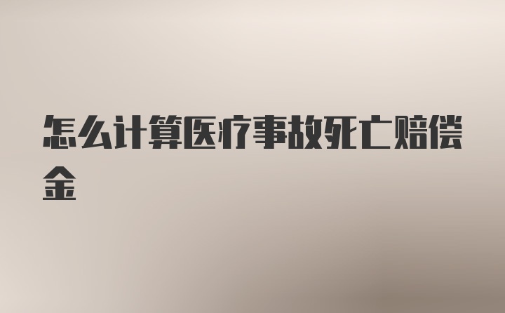 怎么计算医疗事故死亡赔偿金