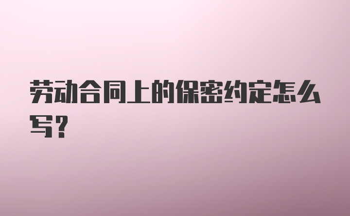 劳动合同上的保密约定怎么写？