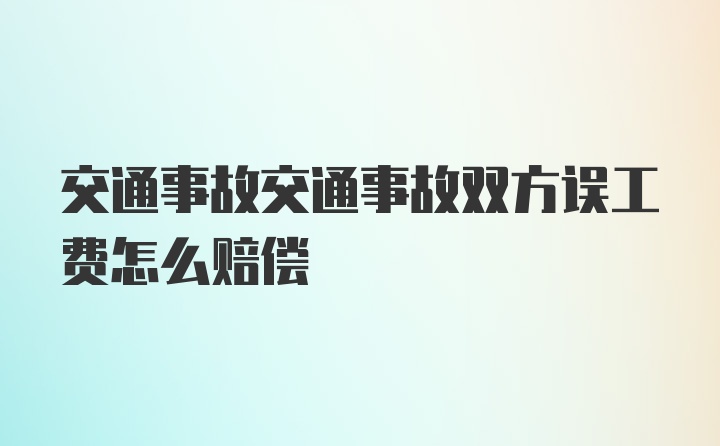 交通事故交通事故双方误工费怎么赔偿