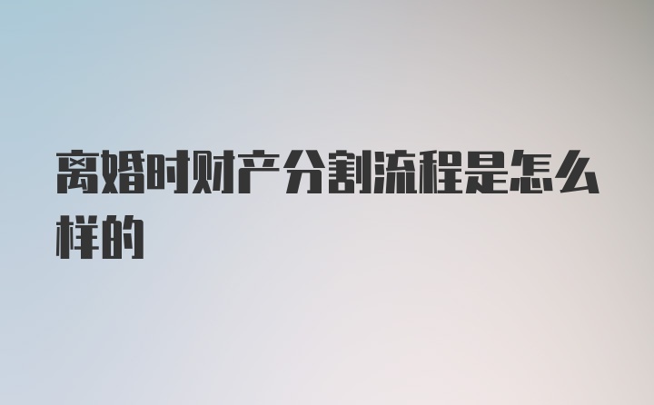 离婚时财产分割流程是怎么样的