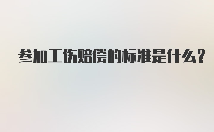 参加工伤赔偿的标准是什么？