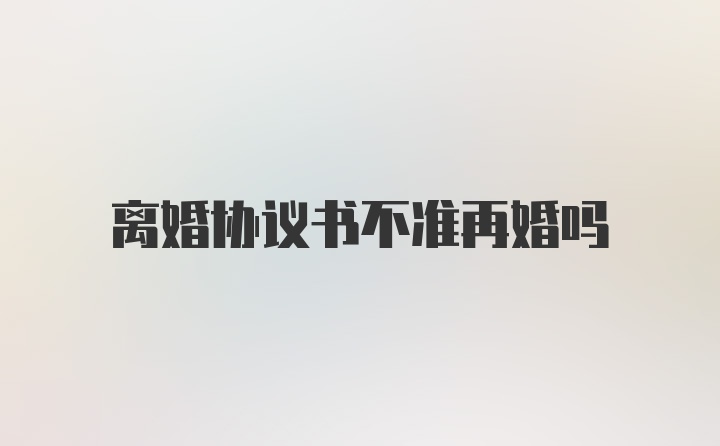 离婚协议书不准再婚吗