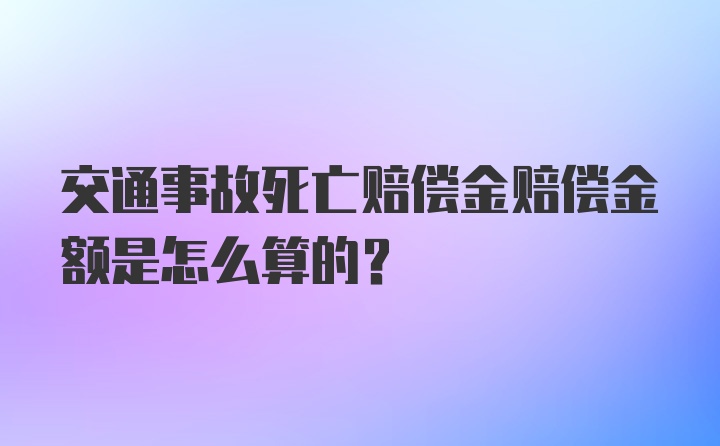 交通事故死亡赔偿金赔偿金额是怎么算的？