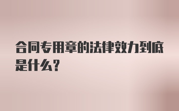 合同专用章的法律效力到底是什么？