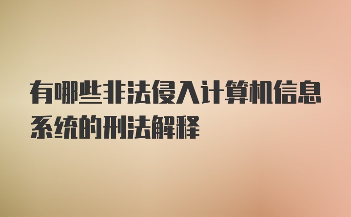 有哪些非法侵入计算机信息系统的刑法解释