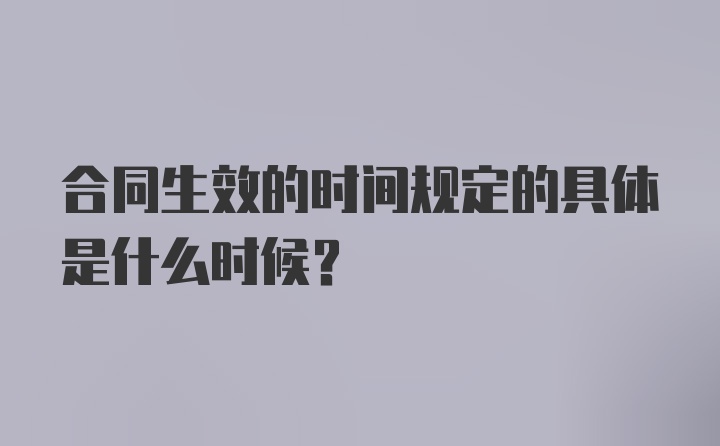 合同生效的时间规定的具体是什么时候？