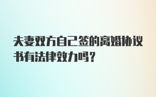 夫妻双方自己签的离婚协议书有法律效力吗？