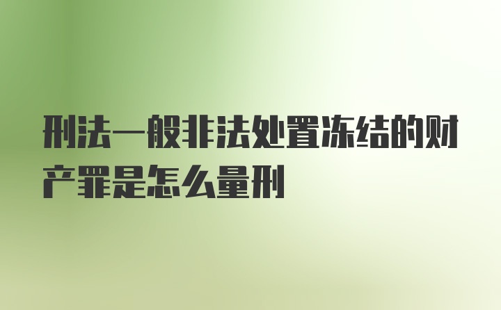 刑法一般非法处置冻结的财产罪是怎么量刑