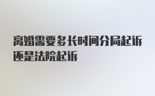 离婚需要多长时间分局起诉还是法院起诉