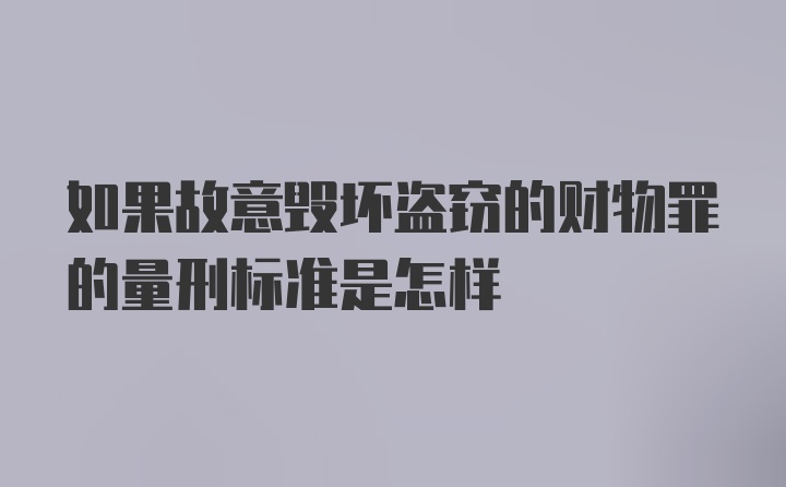 如果故意毁坏盗窃的财物罪的量刑标准是怎样