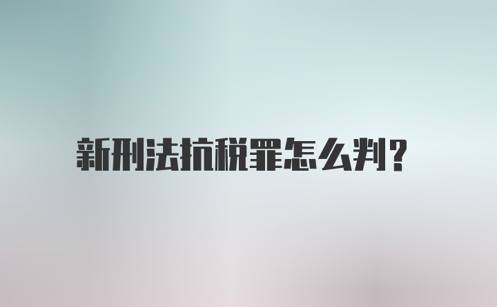 新刑法抗税罪怎么判？