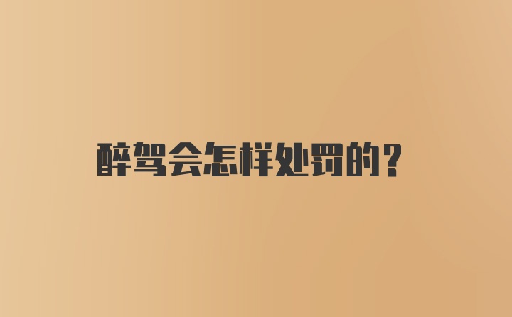 醉驾会怎样处罚的？