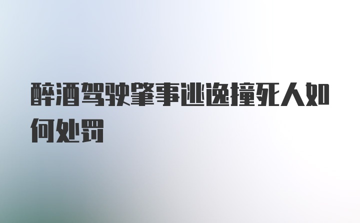 醉酒驾驶肇事逃逸撞死人如何处罚