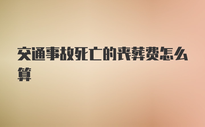 交通事故死亡的丧葬费怎么算